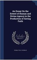 An Essay On the Extent of Human and Divine Agency in the Production of Saving Faith
