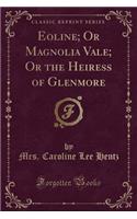 Eoline; Or Magnolia Vale; Or the Heiress of Glenmore (Classic Reprint)