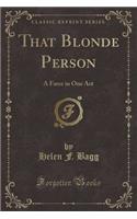 That Blonde Person: A Farce in One Act (Classic Reprint): A Farce in One Act (Classic Reprint)