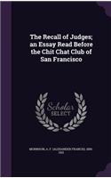 Recall of Judges; an Essay Read Before the Chit Chat Club of San Francisco