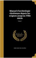 Manuel D'Archeologie Chretienne Depuis Les Origines Jusqu'au Viiie Siecle; Tome 1