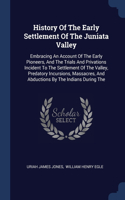 History Of The Early Settlement Of The Juniata Valley: Embracing An Account Of The Early Pioneers, And The Trials And Privations Incident To The Settlement Of The Valley, Predatory Incursions, Massacres,