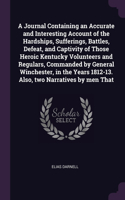 A Journal Containing an Accurate and Interesting Account of the Hardships, Sufferings, Battles, Defeat, and Captivity of Those Heroic Kentucky Volunteers and Regulars, Commanded by General Winchester, in the Years 1812-13. Also, two Narratives by m