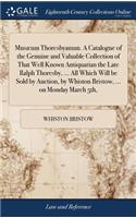 Musæum Thoresbyanum. A Catalogue of the Genuine and Valuable Collection of That Well Known Antiquarian the Late Ralph Thoresby, ... All Which Will be Sold by Auction, by Whiston Bristow, ... on Monday March 5th,