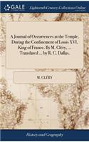 A Journal of Occurrences at the Temple, During the Confinement of Louis XVI, King of France. by M. Cléry, ... Translated ... by R. C. Dallas,