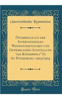 Ã?sterreich Auf Der Internationalen Wissenschaftlichen Und Gewerblichen Ausstellung "die Kinderwelt" in St. Petersburg, 1903/1904 (Classic Reprint)