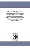 Defense of the Bible Against the Charges of Modern infidelity; Consisting of the Speeches of Elder Jonas Hartzel, Made During A Debate Conducted by Him and Mr. Joseph Barker, in July 1853. by Jonas Hartzel.