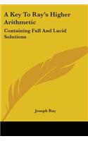 Key To Ray's Higher Arithmetic: Containing Full And Lucid Solutions