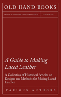 Guide to Making Laced Leather - A Collection of Historical Articles on Designs and Methods for Making Laced Leather