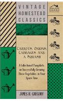 Carrots, Onions, Cabbages and a Squash - A Collection of Pamphlets on Successfully Growing these Vegetables in Your Spare Time