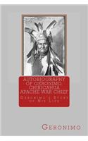 Autobiography of Geronimo, Chiracahua Apache War Chief: Geronimo's Story of His Life: Geronimo's Story of His Life