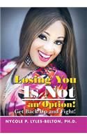 Losing You Is Not an Option!