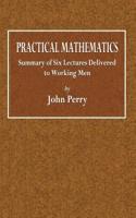 Practical Mathematics: Summary of Six Lectures Delivered to Working Men