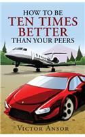How To Be Ten Times Better Than Your Peers