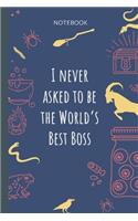 I never asked to be the World`s Best Boss: Lined Journal, 100 Pages, 6 x 9, Blank Journal To Write In, Gift for Co-Workers, Colleagues, Boss, Friends or Family Gift