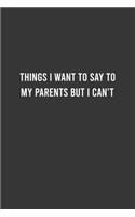 Things I Want To Say to my Parents but I Can't - Funny Notebook, Personal Journal With Funny Saying on Cover, Humorous Gag Gift Idea for Friends/Family