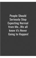 People Should Seriously Stop Expecting Normal from Me...We all know it's Never Going to Happen!: Lined notebook
