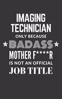Imaging Technician Only Because Badass Mother F****R Is Not An Official Job Title Notebook: Lined Journal, 120 Pages, 6 x 9, Matte Finish