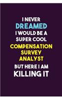 I Never Dreamed I would Be A Super Cool Compensation Survey Analyst But Here I Am Killing It: 6X9 120 pages Career Notebook Unlined Writing Journal