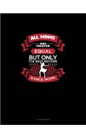 All Moms Are Created Equal But Only The Best Become Dance Moms: 3 Column Ledger(697 3 Column Ledger)
