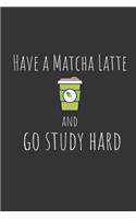 Have a matcha latte and go study hard