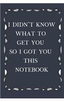 I Didn't Know What To Get You So I Got You This Notebook: Lined Notebook, fun gift when you don't know what to give