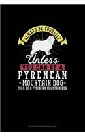 Always Be Yourself Unless You Can Be A Pyrenean Mountain Dog Then Be A Pyrenean Mountain Dog