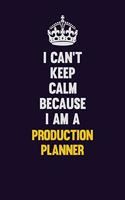 I Can't Keep Calm Because I Am A Production Planner