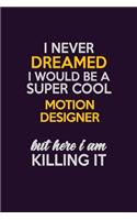 I Never Dreamed I Would Be A Super cool Motion Designer But Here I Am Killing It: Career journal, notebook and writing journal for encouraging men, women and kids. A framework for building your career.