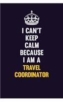 I Can't Keep Calm Because I Am A Travel Coordinator: Motivational and inspirational career blank lined gift notebook with matte finish