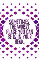 Sometimes the Worst Place You Can Be Is in Your Head.