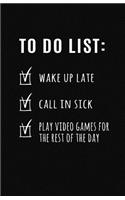 To Do List - Wake Up Late, Call in Sick, Play Video Games for Rest of the Day: Blank Lined Notebook and Funny Journal Gag Gift (Black Cover)