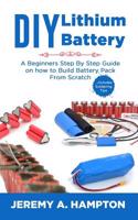 DIY Lithium Battery: A Beginners Step by Step Guide on How to Build Battery Pack from Scratch .....Includes Soldering Tips