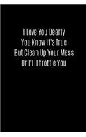 I Love You Dearly You Know It's True But Clean Up Your Mess or I'll Throttle You: Valentines Notebook, 110 Pages, 6' X 9'