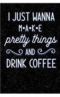I Just Wanna Make Pretty Things and Drink Coffee: Lined Notebook and Journal Composition Book Diary for Mothers Day Gift