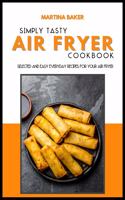 Simply Tasty Air Fryer Cookbook: 50 Selected And Easy Everyday Recipes For Your Air Fryer