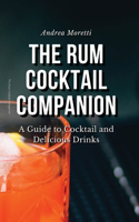 The Rum Cocktail Companion: A Guide to Cocktail and Delicious Drinks