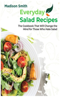 Everiday Salad Recipes: The Cookbook That Will Change the Mind for Those Who Hate Salad