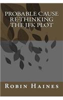 Probable Cause Re-Thinking The JFK PLot