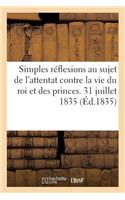 Simples Réflexions Au Sujet de l'Attentat Contre La Vie Du Roi Et Des Princes. 31 Juillet 1835