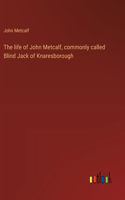life of John Metcalf, commonly called Blind Jack of Knaresborough