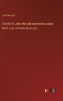 life of John Metcalf, commonly called Blind Jack of Knaresborough