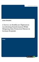 A Survey on Healthcare Digitization Accelerating Transformation While Mitigating Data Protection Threats in German Hospitals