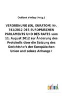 VERORDNUNG (EU, EURATOM) Nr. 741/2012 DES EUROPÄISCHEN PARLAMENTS UND DES RATES vom 11. August 2012 zur Änderung des Protokolls über die Satzung des Gerichtshofs der Europäischen Union und seines Anhangs I