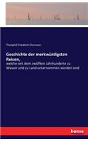 Geschichte der merkwürdigsten Reisen,: welche seit dem zwölften Jahrhunderte zu Wasser und zu Land unternommen worden sind