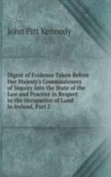 Digest of Evidence Taken Before Her Majesty's Commissioners of Inquiry Into the State of the Law and Practice in Respect to the Occupation of Land in Ireland, Part 2