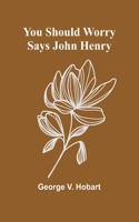 You Should Worry Says John Henry