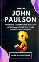 Who is John Paulson: Uncovering the Strategies, Risks, and Triumphs of the Investor Who Bet Against the Housing Market and Changed Finance Forever