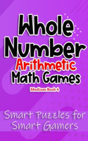 Whole Number Arithmetic Math Games Book 4: Smart Puzzles for Smart Gamers