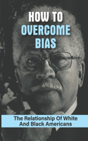 How To Overcome Bias: The Relationship Of White And Black Americans: The Struggle Of Racial Victimhood